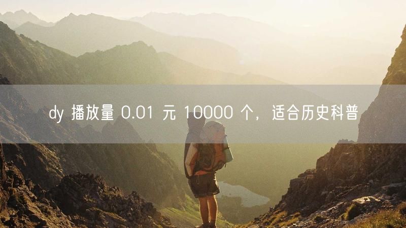 dy 播放量 0.01 元 10000 个，适合历史科普