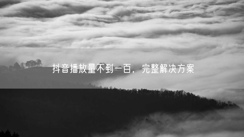 抖音播放量不到一百，完整解决方案