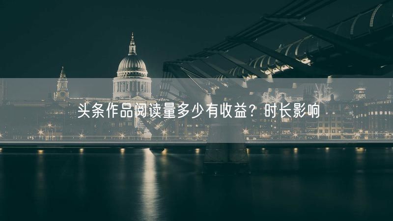 头条作品阅读量多少有收益？时长影响