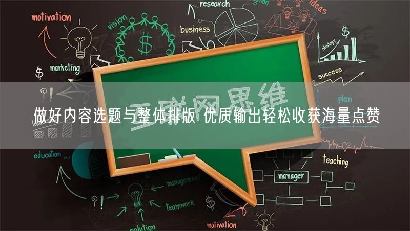 做好内容选题与整体排版 优质输出轻松收获海量点赞