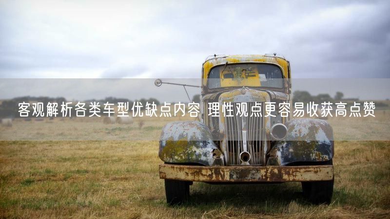 客观解析各类车型优缺点内容 理性观点更容易收获高点赞