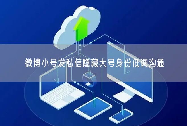 微博小号发私信隐藏大号身份低调沟通