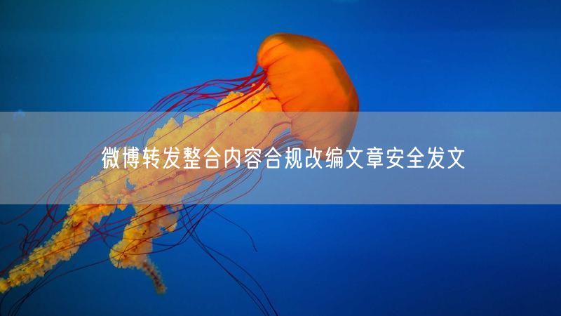 微博转发整合内容合规改编文章安全发文