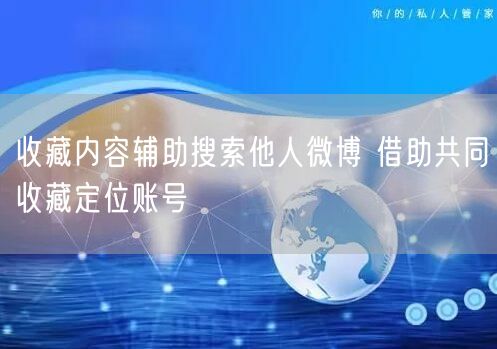 收藏内容辅助搜索他人微博 借助共同收藏定位账号