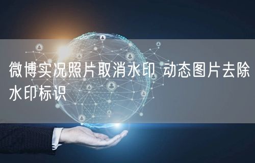 微博实况照片取消水印 动态图片去除水印标识
