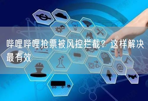 哔哩哔哩抢票被风控拦截？这样解决最有效