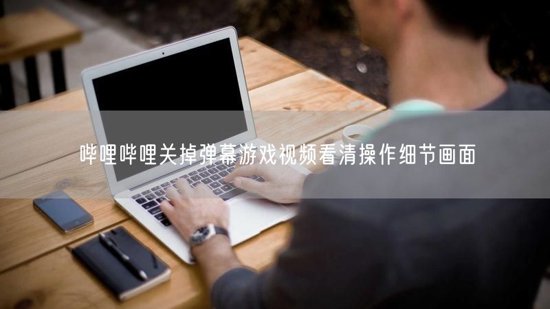 哔哩哔哩关掉弹幕游戏视频看清操作细节画面