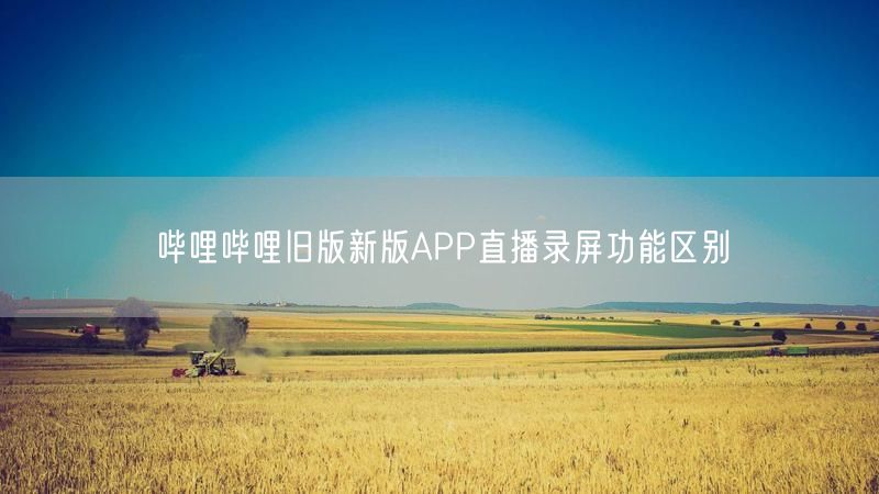 哔哩哔哩旧版新版APP直播录屏功能区别