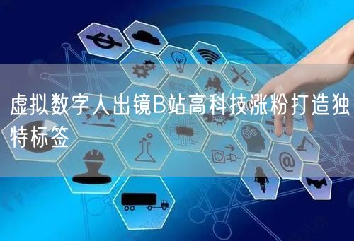 虚拟数字人出镜B站高科技涨粉打造独特标签
