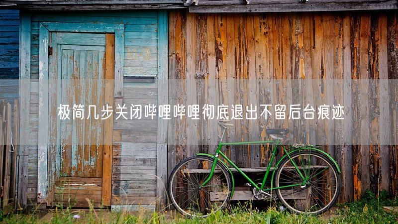 极简几步关闭哔哩哔哩彻底退出不留后台痕迹