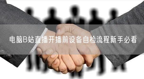 电脑B站直播开播前设备自检流程新手必看