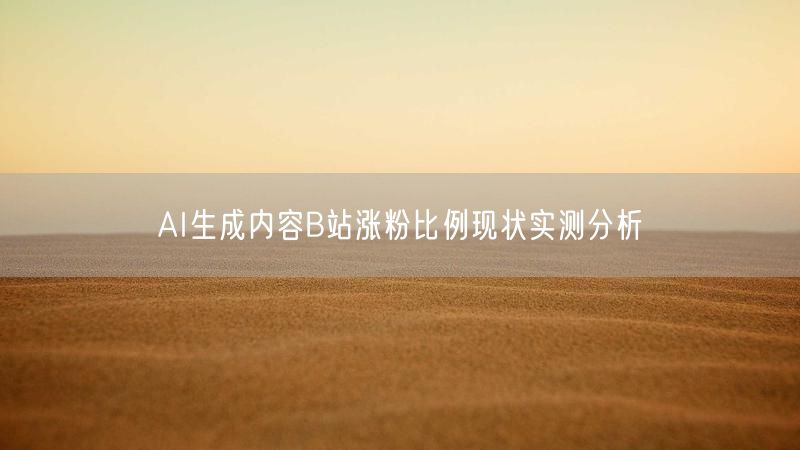 AI生成内容B站涨粉比例现状实测分析