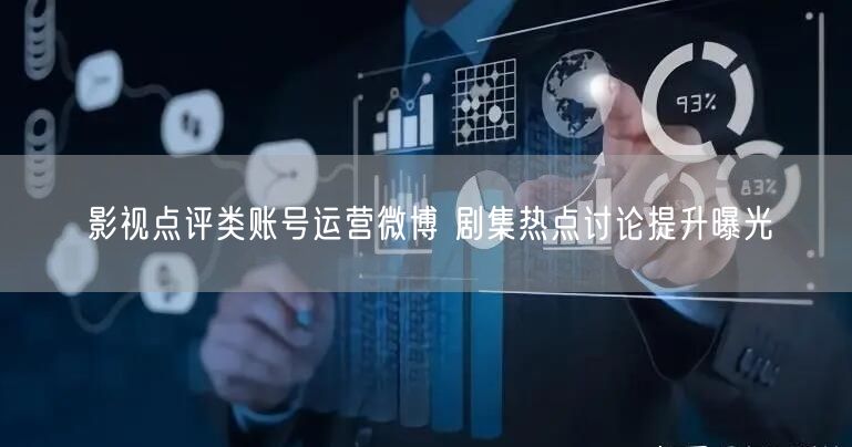 影视点评类账号运营微博 剧集热点讨论提升曝光