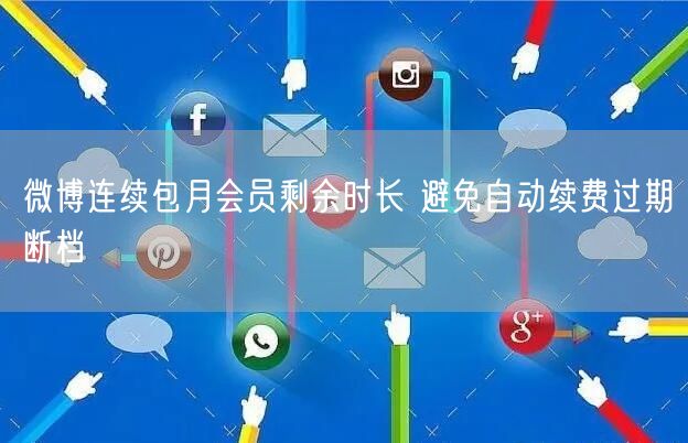 微博连续包月会员剩余时长 避免自动续费过期断档