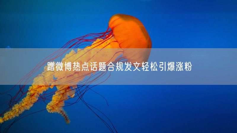 蹭微博热点话题合规发文轻松引爆涨粉