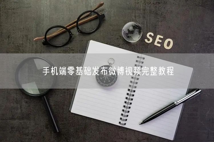 手机端零基础发布微博视频完整教程