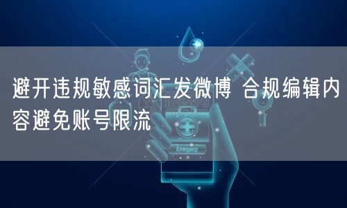 避开违规敏感词汇发微博 合规编辑内容避免账号限流
