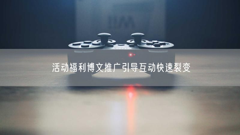 活动福利博文推广引导互动快速裂变