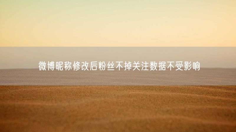 微博昵称修改后粉丝不掉关注数据不受影响