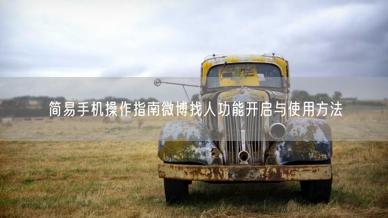 简易手机操作指南微博找人功能开启与使用方法