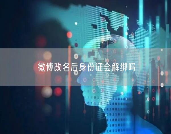 微博改名后身份证会解绑吗
