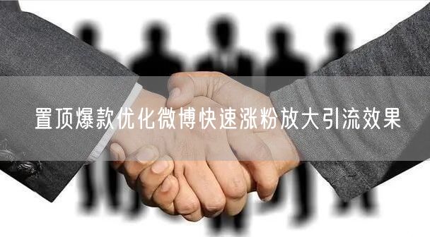 置顶爆款优化微博快速涨粉放大引流效果