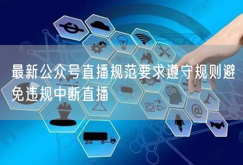 最新公众号直播规范要求遵守规则避免违规中断直播