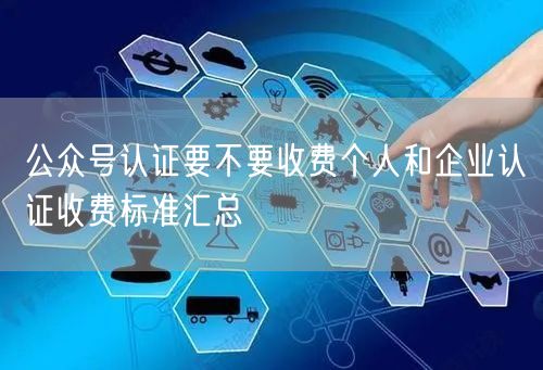 公众号认证要不要收费个人和企业认证收费标准汇总