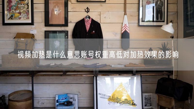 视频加热是什么意思账号权重高低对加热效果的影响