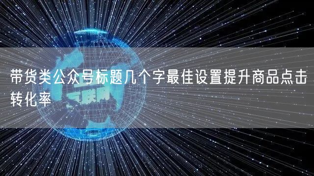 带货类公众号标题几个字最佳设置提升商品点击转化率