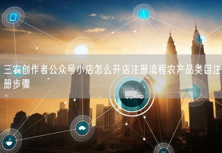 三农创作者公众号小店怎么开店注册流程农产品类目注册步骤