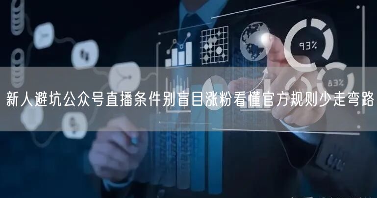 新人避坑公众号直播条件别盲目涨粉看懂官方规则少走弯路