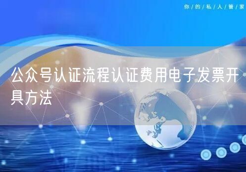 公众号认证流程认证费用电子发票开具方法