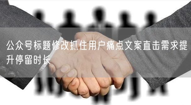 公众号标题修改抓住用户痛点文案直击需求提升停留时长