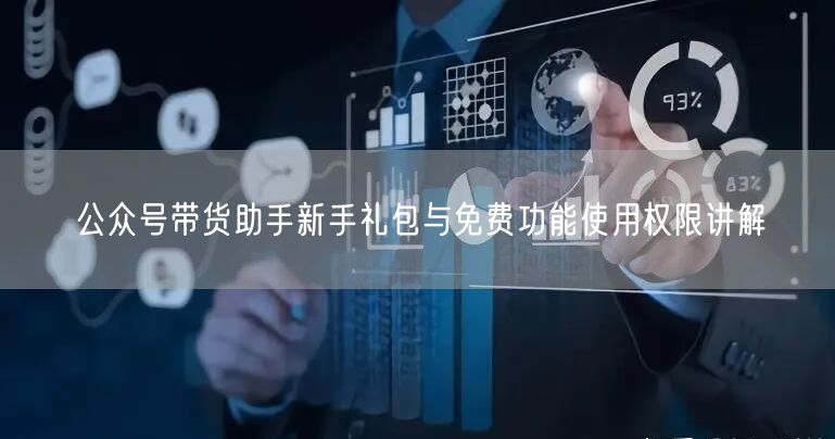 公众号带货助手新手礼包与免费功能使用权限讲解