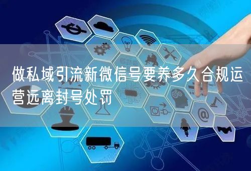 做私域引流新微信号要养多久合规运营远离封号处罚