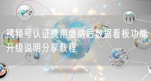 视频号认证费用缴纳后数据看板功能升级说明分享教程