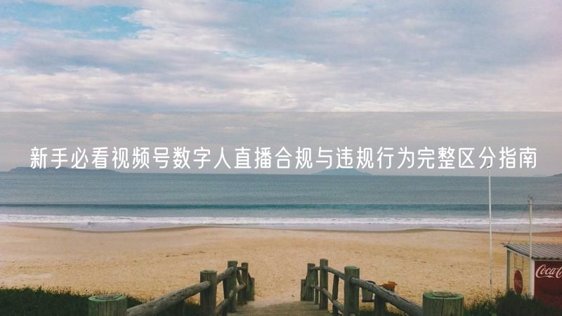 新手必看视频号数字人直播合规与违规行为完整区分指南