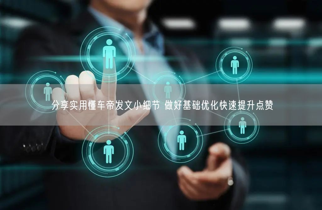 分享实用懂车帝发文小细节 做好基础优化快速提升点赞