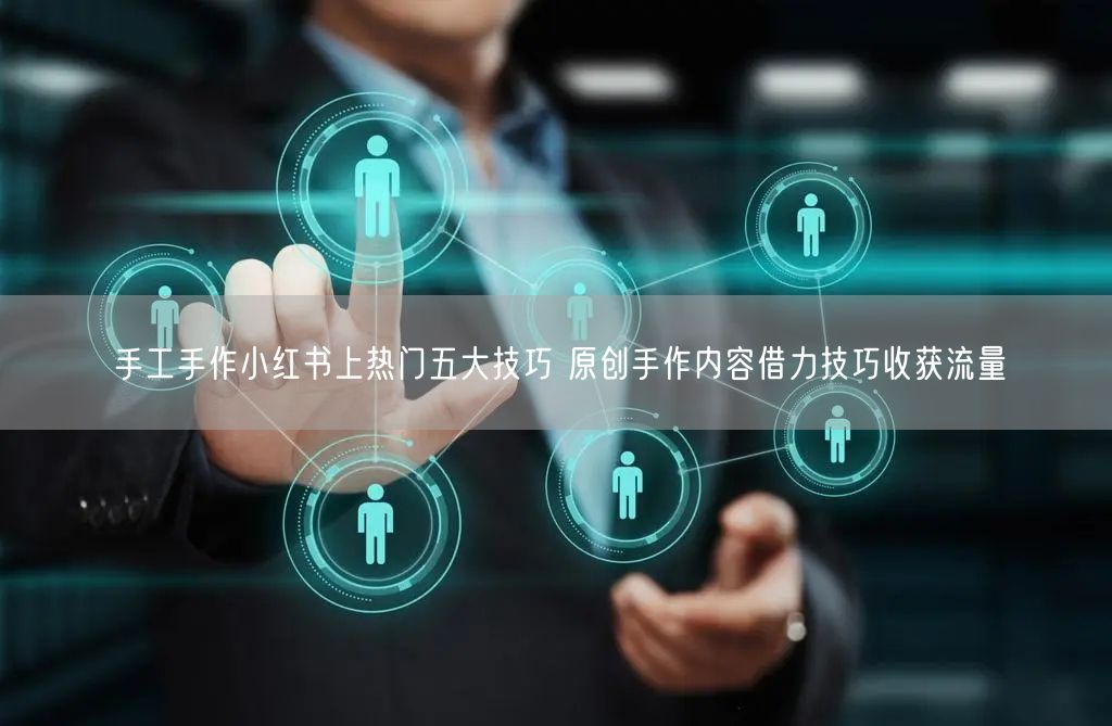 手工手作小红书上热门五大技巧 原创手作内容借力技巧收获流量
