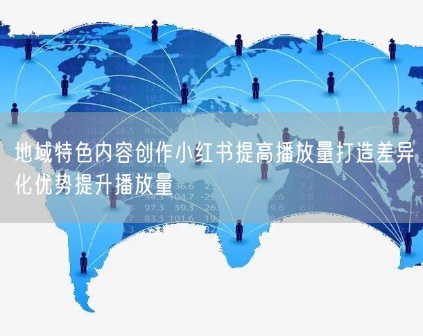 地域特色内容创作小红书提高播放量打造差异化优势提升播放量