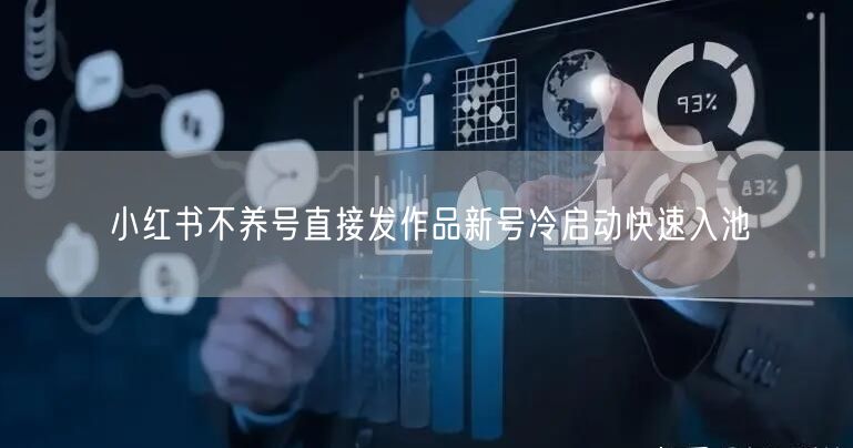 小红书不养号直接发作品新号冷启动快速入池