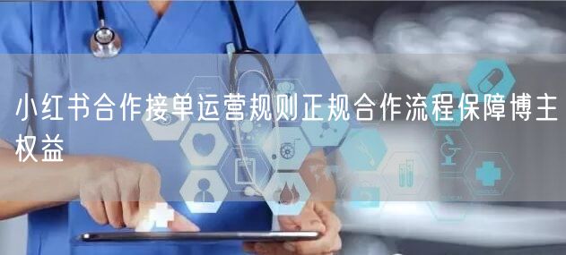 小红书合作接单运营规则正规合作流程保障博主权益