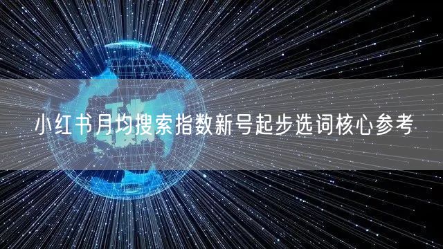 小红书月均搜索指数新号起步选词核心参考