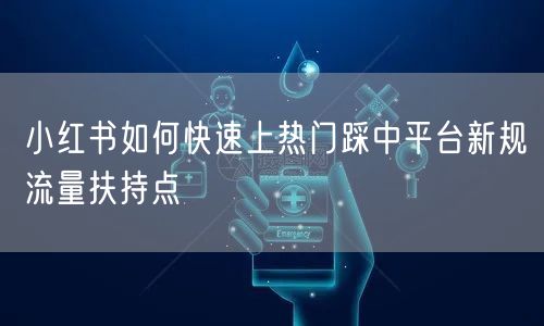 小红书如何快速上热门踩中平台新规流量扶持点