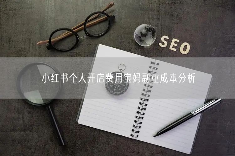 小红书个人开店费用宝妈副业成本分析