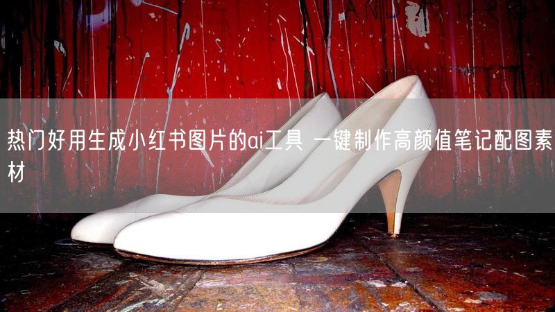热门好用生成小红书图片的ai工具 一键制作高颜值笔记配图素材