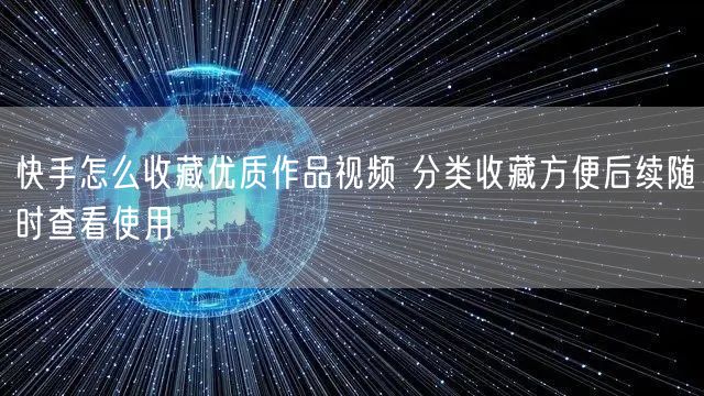 快手怎么收藏优质作品视频 分类收藏方便后续随时查看使用