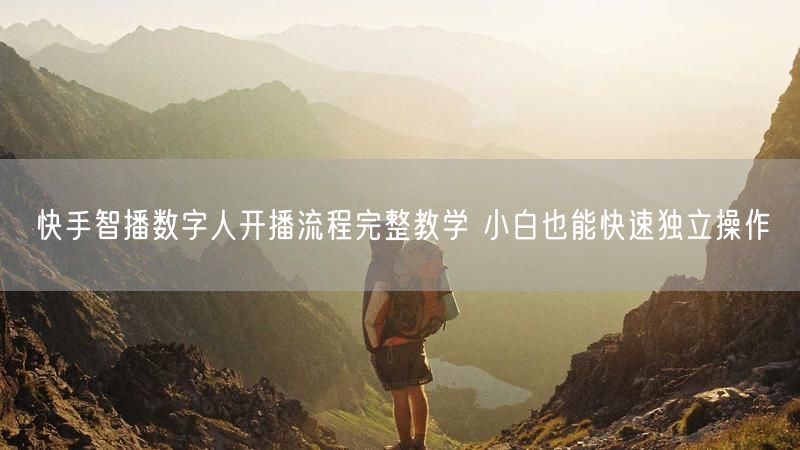 快手智播数字人开播流程完整教学 小白也能快速独立操作