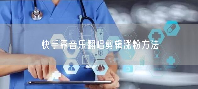 快手靠音乐翻唱剪辑涨粉方法